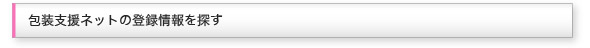 包装支援ネットの登録情報を探す